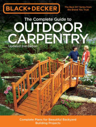 Title: Black & Decker The Complete Guide to Outdoor Carpentry, Updated 2nd Edition: Complete Plans for Beautiful Backyard Building Projects, Author: Editors of Cool Springs Press