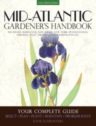 Title: Mid-Atlantic Gardener's Handbook: Your Complete Guide: Select, Plan, Plant, Maintain, Problem-Solve - Delaware, Maryland, New Jersey, New York, Pennsylvania, Virginia, West Virginia, and Washington D.C., Author: Katie Elzer-Peters