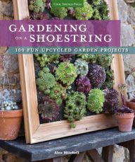 Title: Gardening on a Shoestring: 100 Fun Upcycled Garden Projects, Author: Alex Mitchell