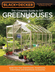 Title: Black & Decker The Complete Guide to DIY Greenhouses, Updated 2nd Edition: Build Your Own Greenhouses, Hoophouses, Cold Frames & Greenhouse Accessories, Author: Cool Springs Press
