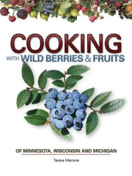 Title: Cooking with Wild Berries & Fruits of Minnesota, Wisconsin and Michigan, Author: Teresa Marrone