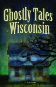 Title: Ghostly Tales of Wisconsin, Author: Ryan Jacobson