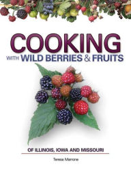 Title: Cooking Wild Berries Fruits of IL, IA, MO, Author: Teresa Marrone