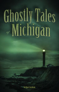 Title: Ghostly Tales of Michigan, Author: Ryan Jacobson