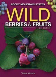 Title: Wild Berries & Fruits Field Guide of the Rocky Mountain States, Author: Teresa Marrone
