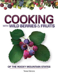 Title: Cooking with Wild Berries & Fruits of the Rocky Mountain States, Author: Teresa Marrone