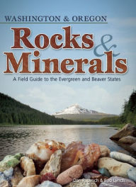 Title: Rocks & Minerals of Washington and Oregon: A Field Guide to the Evergreen and Beaver States, Author: Dan R. Lynch