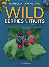 Title: Wild Berries & Fruits Field Guide of Indiana, Kentucky and Ohio, Author: Teresa Marrone