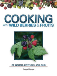 Title: Cooking with Wild Berries & Fruits of Indiana, Kentucky and Ohio, Author: Teresa Marrone