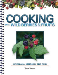 Title: Cooking with Wild Berries & Fruits of Indiana, Kentucky and Ohio, Author: Teresa Marrone