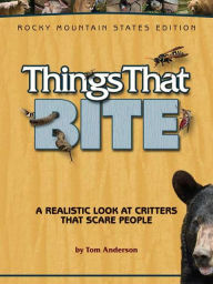 Title: Things That Bite: Rocky Mountain Edition: A Realistic Look at Critters That Scare People, Author: Tom Anderson