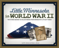 Title: Little Minnesota in World War II: The Stories Behind 140 Fallen Heroes from Minnesota's Littlest Towns, Author: Jill A. Johnson