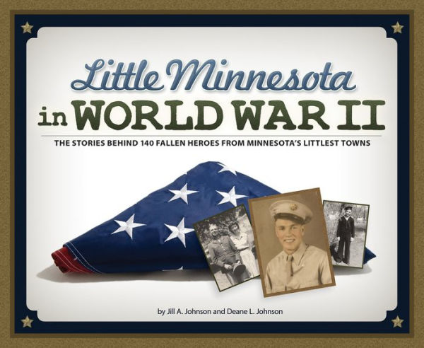 Little Minnesota World War II: The Stories Behind 140 Fallen Heroes from Minnesota's Littlest Towns