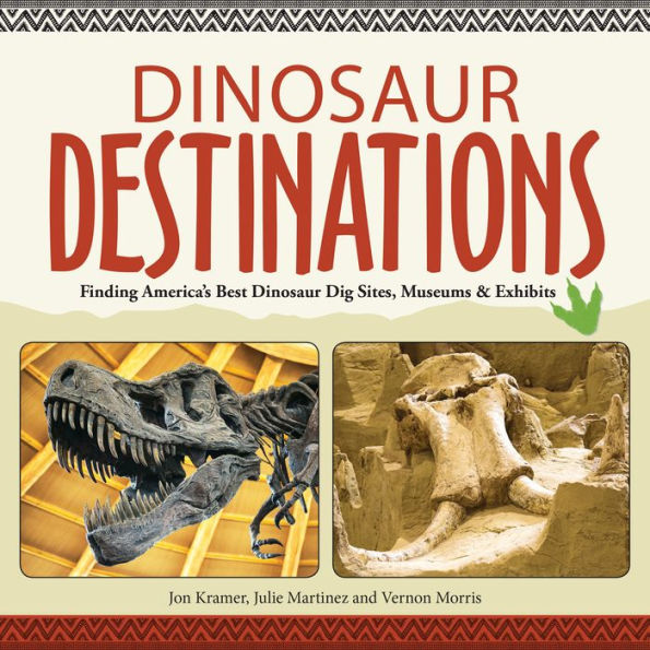 Dinosaur Destinations: Finding America's Best Dinosaur Dig Sites, Museums and Exhibits