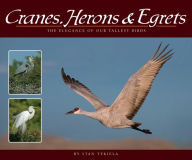 Title: Cranes, Herons & Egrets: The Elegance of Our Tallest Birds, Author: Stan Tekiela