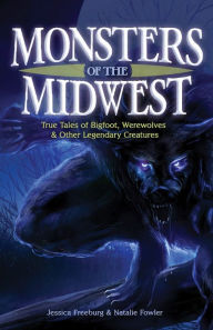 Title: Monsters of the Midwest: True Tales of Bigfoot, Werewolves & Other Legendary Creatures, Author: Jessica Freeburg