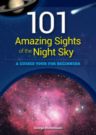 Title: 101 Amazing Sights of the Night Sky: A Guided Tour for Beginners, Author: George Moromisato