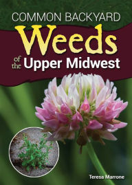 Title: Common Backyard Weeds of the Upper Midwest, Author: Teresa Marrone