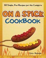 Title: On a Stick Cookbook: 50 Simple, Fun Recipes for the Campfire, Author: Julia Rutland