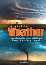 Title: Field Guide to the Weather: Learn to Identify Clouds and Storms, Forecast the Weather, and Stay Safe, Author: Ryan Henning