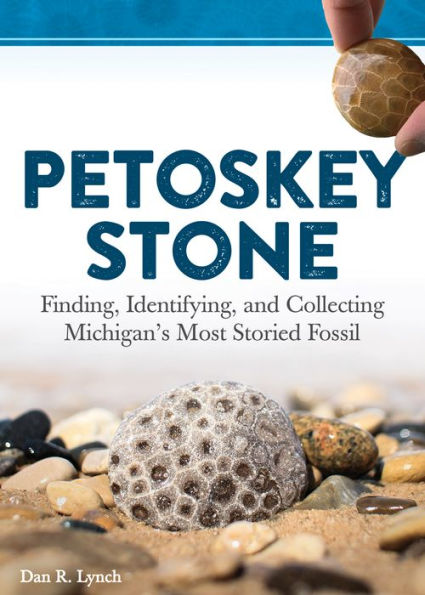 Petoskey Stone: Finding, Identifying, and Collecting Michigan's Most Storied Fossil