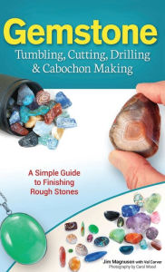 Title: Gemstone Tumbling, Cutting, Drilling & Cabochon Making: A Simple Guide to Finishing Rough Stones, Author: Jim Magnuson