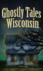 Title: Ghostly Tales of Wisconsin, Author: Ryan Jacobson