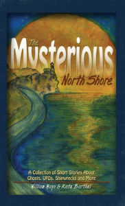 Title: The Mysterious North Shore: A Collection of Short Stories About Ghosts, UFOs, Shipwrecks and More, Author: William Mayo