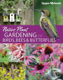 Native Plant Gardening for Birds, Bees & Butterflies: Upper Midwest