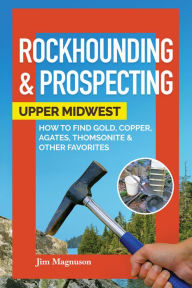 Book database download free Rockhounding & Prospecting: Upper Midwest: How to Find Gold, Copper, Agates, Thomsonite & Other Favorites by  in English