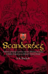 Title: Scanderbeg: A History of George Castriota and the Albanian Resistance to Islamic Expansion in Fifteenth Century Europe, Author: A Brackob