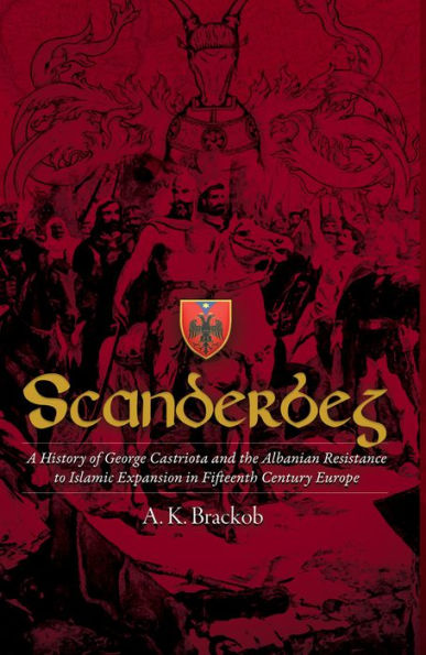 Scanderbeg: A History of George Castriota and the Albanian Resistance to Islamic Expansion Fifteenth Century Europe