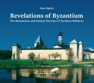 Title: Revelations of Byzantium: The Monasteries and Painted Churches of Northern Moldavia, Author: Alan Ogden