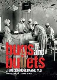 Title: Bugs and Bullets: The True Story of an American Doctor on the Eastern Front during World War I, Author: Joseph Bayne