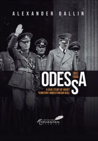 Title: Odessa, 1941-1944: A Case Study of Soviet Territory under Foreign Rule, Author: Alexander Dallin