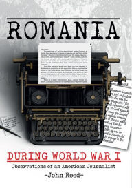 Title: Romania during World War I: Observations of an American Journalist, Author: John Reed