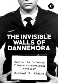 Title: The Invisible Walls of Dannemora: Inside the Infamous Clinton Correctional Facility, Author: Michael H Blaine