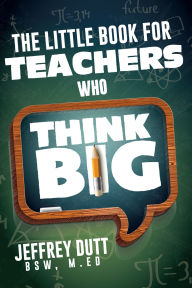 Title: The Little Book for Teachers Who Think Big, Author: Jeffrey Dutt