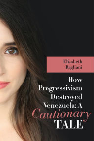 Title: How Progressivism Destroyed Venezuela: A Cautionary Tale, Author: Elizabeth Rogliani