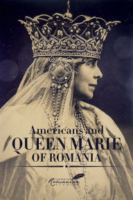 Americans and Queen Marie of Romania: A Selection of Documents