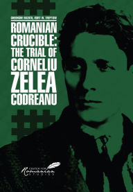 Title: Romanian Crucible: The Trial of Corneliu Zelea Codreanu, Author: Gheorghe Buzatu