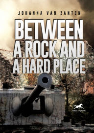 Title: Between a Rock and a Hard Place: A Dutch Policeman Fighting the Nazi Occupation, Author: Johanna vanZanten