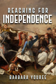 Title: Reaching for Independence: A Novel of the Greek Struggle for Freedom, Author: Barbara Youree