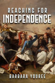 Title: Reaching for Independence: A Novel of the Greek Struggle for Freedom, Author: Barbara Youree