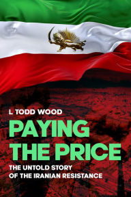 Title: Paying the Price: The Untold Story of the Iranian Resistance, Author: L. Todd Wood