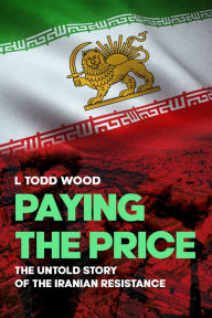 Title: Paying the Price: The Untold Story of the Iranian Resistance, Author: L. Todd Wood