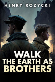 Title: Walk the Earth as Brothers: A Novel, Author: Henry Rozycki