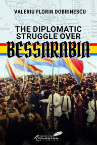 Title: The Diplomatic Struggle over Bessarabia, Author: Valeriu Florin Dobrinescu