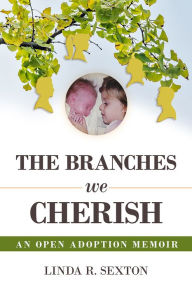 Title: The Branches We Cherish: An Open Adoption Memoir, Author: Linda R. Sexton