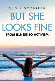 Title: But She Looks Fine: From Illness to Activism, Author: Olivia Goodreau